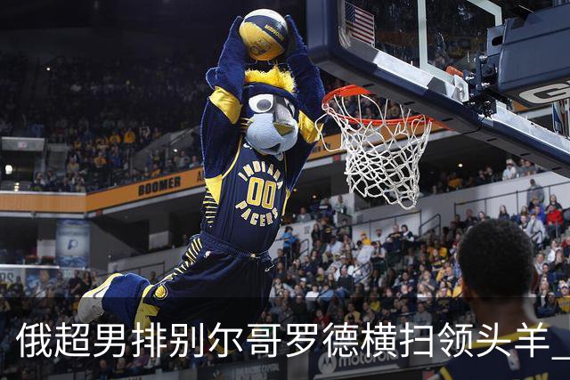 俄超男排别尔哥罗德横扫领头羊 张景胤首发夺13分