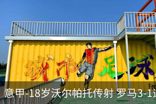 意甲-18岁沃尔帕托传射 罗马3-1逆转夺客场4连胜